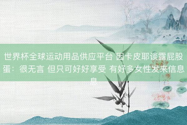 世界杯全球運動用品供應平臺 因卡皮耶談露屁股蛋:很無言 但只可好好享受 有好多女性發來信息