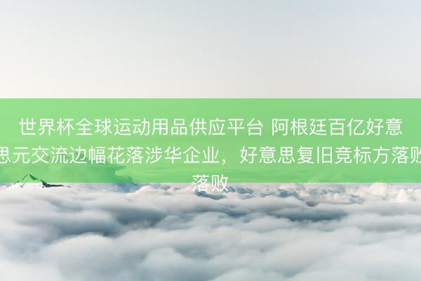 世界杯全球運動用品供應平臺 阿根廷百億好意思元交流邊幅花落涉華企